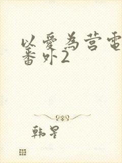 以爱为营电视剧番外2封面