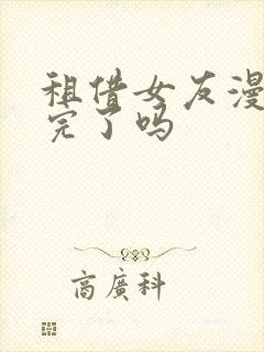 租借女友漫画更完了吗