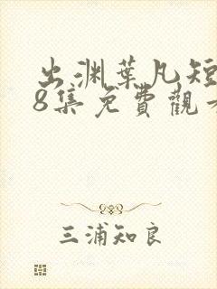 出渊叶凡短剧98集免费观看