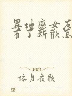 异地恋女友分手有了新欢怎么挽回