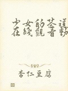 少女的茶道动漫在线观看动漫