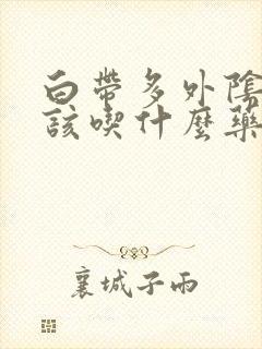 白带多外阴痒应该吃什么药封面