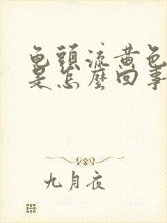 龟头流黄色液体是怎么回事?