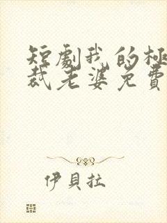 短剧我的极品总裁老婆免费下载