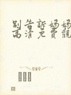 别告诉妈妈在线高清免费观看电视剧