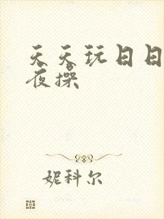 天天玩日日干夜夜操