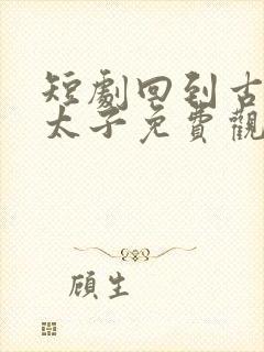 短剧回到古代当太子免费观看