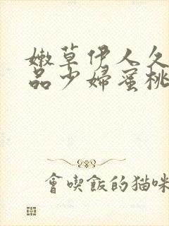 嫩草伊人久久精品少妇蜜桃av