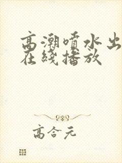 高潮喷水出白浆在线播放封面