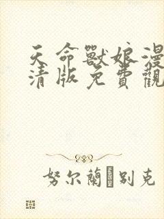 天命兽娘漫画高清版免费观看