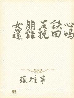 女朋友铁心分手还能挽回吗