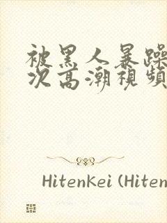 被黑人暴躁10次高潮视频封面
