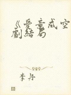 《爱意成空》短剧结局