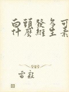 白头发多可以吃什么维生素