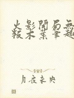 火影开局无敌怒叛木叶笔趣阁