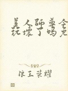 美人师尊今天被玩坏了吗免费阅读