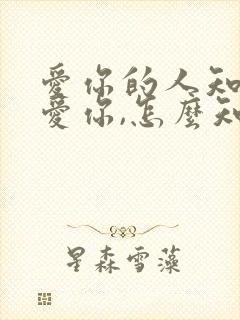 爱你的人知道我爱你,怎么知道你爱你