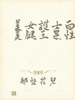 美女护士白丝袜美腿玉足性感诱惑亚洲人