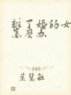 离了婚的女人该怎么办