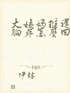 大姨妈推迟五天胸疼怎么回事