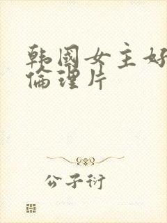 韩国女主好看的伦理片