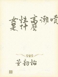 女性高潮喷的水是什么