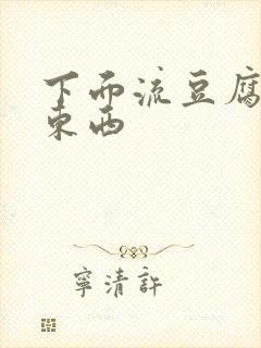 下面流豆腐渣的东西