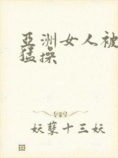 亚洲女人被黑人猛操