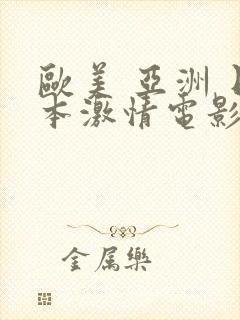 欧美 亚洲 日本激情电影