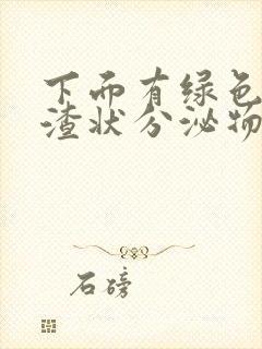 下面有绿色豆腐渣状分泌物