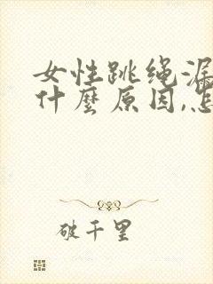 女性跳绳漏尿是什么原因,怎么治疗