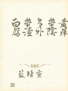 白带多带黄像豆腐渣外阴痒