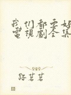 我们都要好好的电视剧全集免费观看完整版