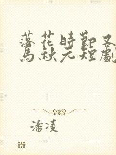 落花时节又逢君马秋元短剧