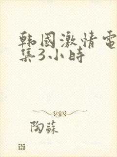 韩国激情电影合集3小时