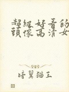 超级好看的真人头像高清女