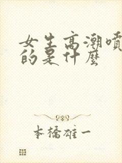 女生高潮喷水喷的是什么