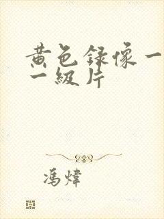 黄色录像一级片一级片