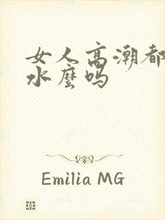 女人高潮都会喷水么吗