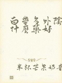 白带多外阴痒用什么药好