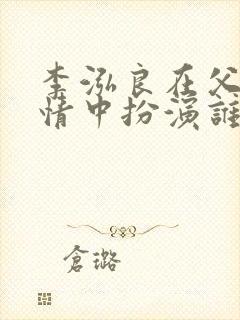 李泓良在父母爱情中扮演谁