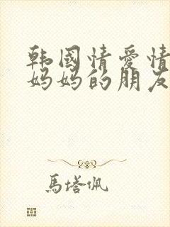 韩国情爱情电影妈妈的朋友