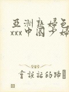 亚洲熟妇色xxxxx中国少妇