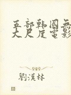 五部韩国无删减大尺度电影