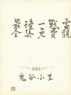 最后一战电视剧全集免费观看