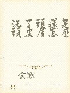 洗了头还是很多头皮屑怎么办