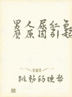 男人尿红色是什么原因引起的