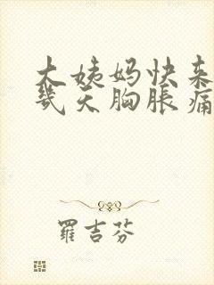 大姨妈快来的前几天胸胀痛正常吗