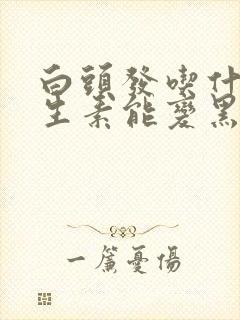 白头发吃什么维生素能变黑