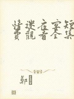 情迷夜宴短剧免费观看全集最新章节